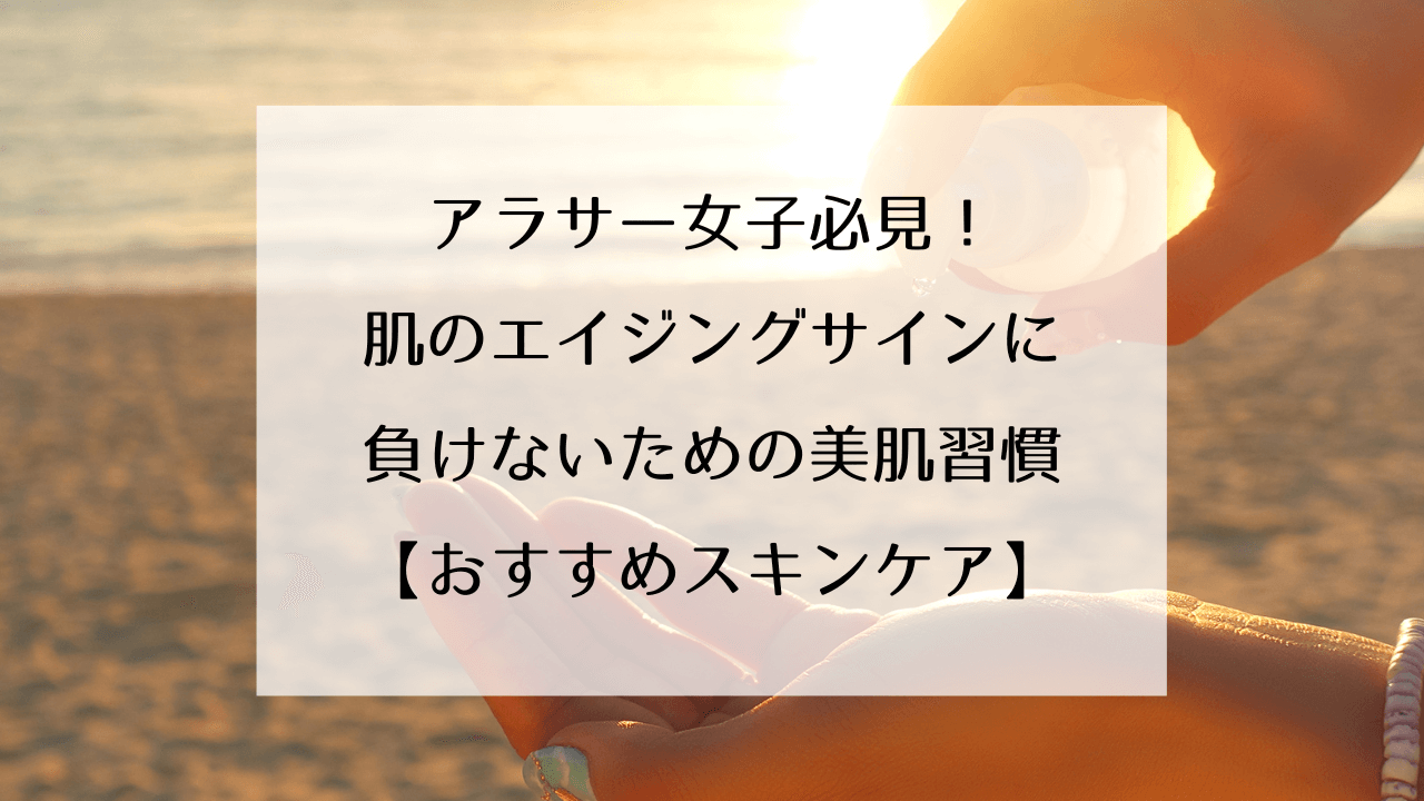 アラサー女子必見！肌のエイジングサインに負けないための美肌習慣【おすすめスキンケア】